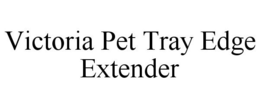 VICTORIA PET TRAY EDGE EXTENDER trademark