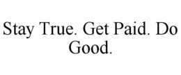 STAY TRUE. GET PAID. DO GOOD. trademark