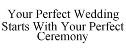 YOUR PERFECT WEDDING STARTS WITH YOUR PERFECT CEREMONY trademark