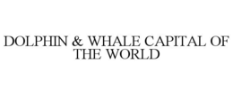DOLPHIN & WHALE CAPITAL OF THE WORLD trademark
