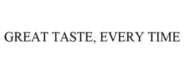 GREAT TASTE, EVERY TIME trademark