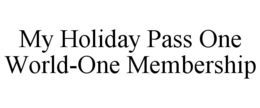 MY HOLIDAY PASS ONE WORLD-ONE MEMBERSHIP trademark