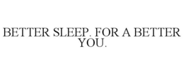 BETTER SLEEP. FOR A BETTER YOU. trademark