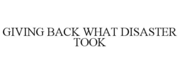 GIVING BACK WHAT DISASTER TOOK trademark