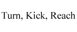TURN, KICK, REACH trademark
