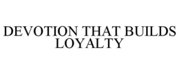 DEVOTION THAT BUILDS LOYALTY trademark