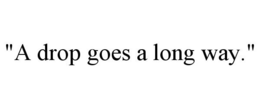 "A DROP GOES A LONG WAY." trademark