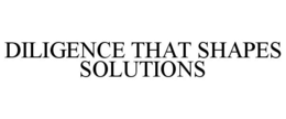 DILIGENCE THAT SHAPES SOLUTIONS trademark