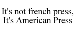 IT'S NOT FRENCH PRESS, IT'S AMERICAN PRESS trademark