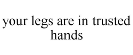 YOUR LEGS ARE IN TRUSTED HANDS trademark