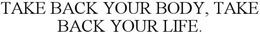 TAKE BACK YOUR BODY, TAKE BACK YOUR LIFE. trademark