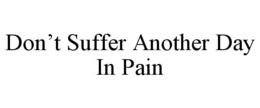 DON'T SUFFER ANOTHER DAY IN PAIN trademark