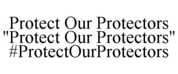 PROTECT OUR PROTECTORS "PROTECT OUR PROTECTORS" #PROTECTOURPROTECTORS trademark