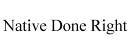 NATIVE DONE RIGHT trademark