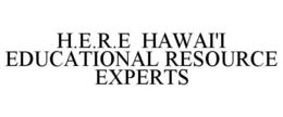 H.E.R.E HAWAI'I EDUCATIONAL RESOURCE EXPERTS trademark