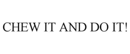 CHEW IT AND DO IT! trademark