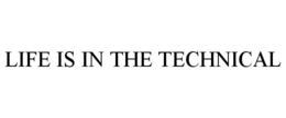 LIFE IS IN THE TECHNICAL trademark