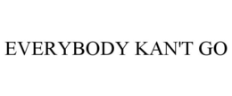 EVERYBODY KAN'T GO trademark