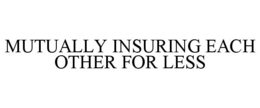 MUTUALLY INSURING EACH OTHER FOR LESS trademark
