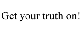 GET YOUR TRUTH ON! trademark