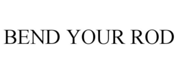 BEND YOUR ROD trademark