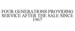 FOUR GENERATIONS PROVIDING SERVICE AFTER THE SALE SINCE 1967 trademark