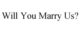 WILL YOU MARRY US? trademark