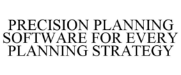 PRECISION PLANNING SOFTWARE FOR EVERY PLANNING STRATEGY trademark