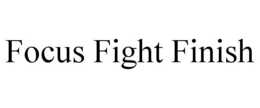 FOCUS FIGHT FINISH trademark