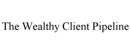 THE WEALTHY CLIENT PIPELINE trademark