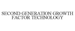 SECOND GENERATION GROWTH FACTOR TECHNOLOGY trademark