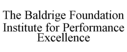 THE BALDRIGE FOUNDATION INSTITUTE FOR PERFORMANCE EXCELLENCE trademark