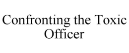 CONFRONTING THE TOXIC OFFICER trademark