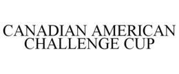 CANADIAN AMERICAN CHALLENGE CUP trademark
