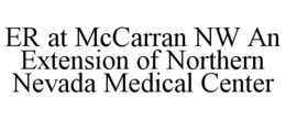 ER AT MCCARRAN NW AN EXTENSION OF NORTHERN NEVADA MEDICAL CENTER trademark