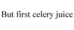 BUT FIRST CELERY JUICE trademark