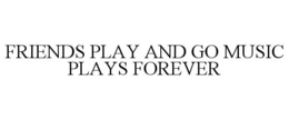 FRIENDS PLAY AND GO MUSIC PLAYS FOREVER trademark