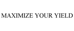 MAXIMIZE YOUR YIELD trademark
