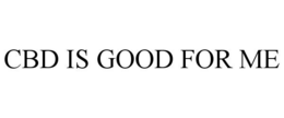 CBD IS GOOD FOR ME trademark