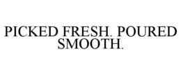 PICKED FRESH. POURED SMOOTH. trademark