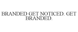 BRANDED GET NOTICED. GET BRANDED. trademark
