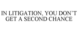 IN LITIGATION, YOU DON'T GET A SECOND CHANCE trademark