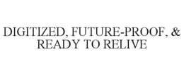 DIGITIZED, FUTURE-PROOF, & READY TO RELIVE trademark