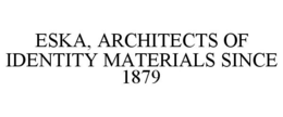 ESKA, ARCHITECTS OF IDENTITY MATERIALS SINCE 1879 trademark