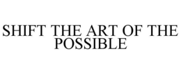 SHIFT THE ART OF THE POSSIBLE trademark