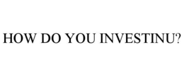 HOW DO YOU INVESTINU? trademark