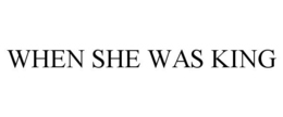 WHEN SHE WAS KING trademark
