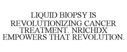 LIQUID BIOPSY IS REVOLUTIONIZING CANCER TREATMENT. NRICHDX EMPOWERS THAT REVOLUTION. trademark