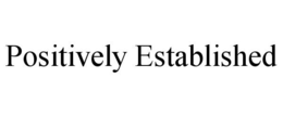 POSITIVELY ESTABLISHED trademark