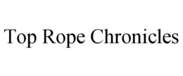TOP ROPE CHRONICLES trademark